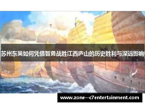 苏州东吴如何凭借智勇战胜江西庐山的历史胜利与深远影响 苏州东吴如何凭借智勇战胜江西庐山的历史胜利与深远影响