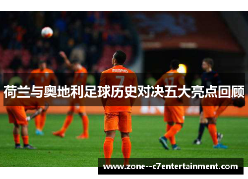 荷兰与奥地利足球历史对决五大亮点回顾 荷兰与奥地利足球历史对决五大亮点回顾