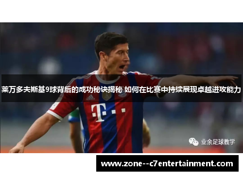 莱万多夫斯基9球背后的成功秘诀揭秘 如何在比赛中持续展现卓越进攻能力 莱万多夫斯基9球背后的成功秘诀揭秘 如何在比赛中持续展现卓越进攻能力