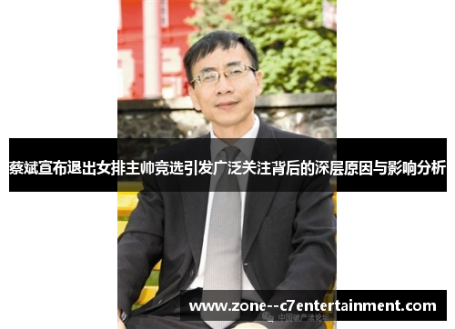 蔡斌宣布退出女排主帅竞选引发广泛关注背后的深层原因与影响分析 蔡斌宣布退出女排主帅竞选引发广泛关注背后的深层原因与影响分析