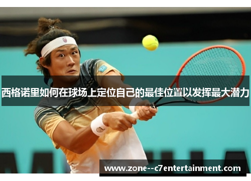 西格诺里如何在球场上定位自己的最佳位置以发挥最大潜力