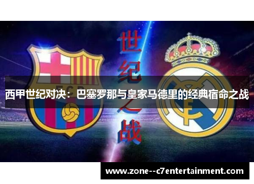 西甲世纪对决：巴塞罗那与皇家马德里的经典宿命之战