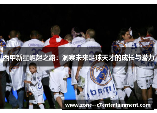 西甲新星崛起之路:洞察未来足球天才的成长与潜力 西甲新星崛起之路:洞察未来足球天才的成长与潜力
