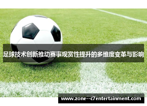 足球技术创新推动赛事观赏性提升的多维度变革与影响 足球技术创新推动赛事观赏性提升的多维度变革与影响