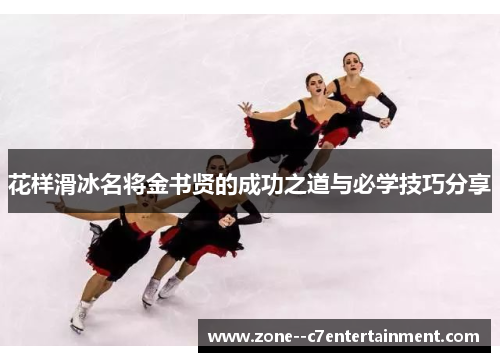 花样滑冰名将金书贤的成功之道与必学技巧分享 花样滑冰名将金书贤的成功之道与必学技巧分享