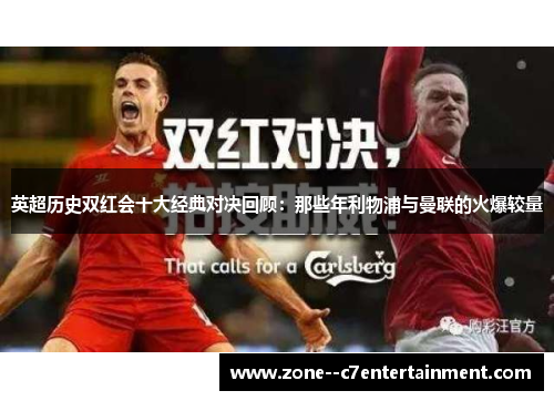 英超历史双红会十大经典对决回顾：那些年利物浦与曼联的火爆较量