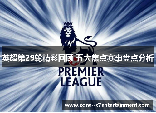 英超第29轮精彩回顾 五大焦点赛事盘点分析