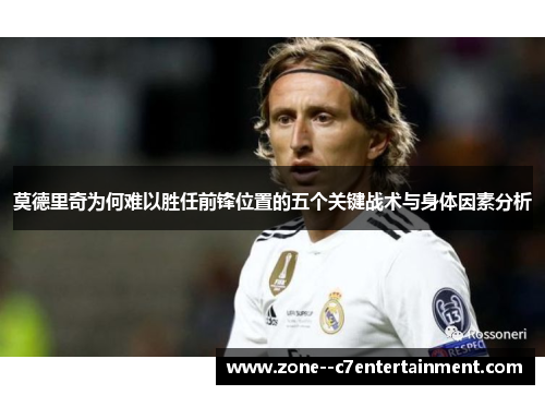 莫德里奇为何难以胜任前锋位置的五个关键战术与身体因素分析 莫德里奇为何难以胜任前锋位置的五个关键战术与身体因素分析