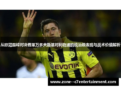 从欧冠巅峰对决看莱万多夫斯基对利物浦的统治级表现与战术价值解析 从欧冠巅峰对决看莱万多夫斯基对利物浦的统治级表现与战术价值解析