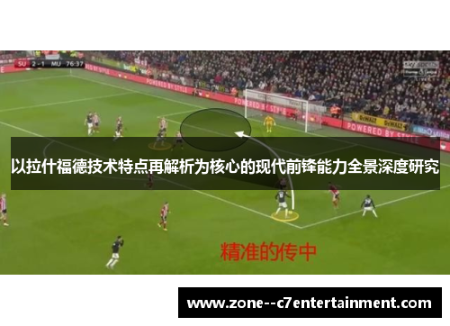 以拉什福德技术特点再解析为核心的现代前锋能力全景深度研究