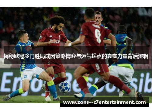 揭秘欧冠冷门胜局成因策略博弈与运气拐点的真实力量背后逻辑