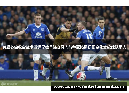 英超冬窗收官战术微调显信号阵容风向与争冠格局初现变化本轮球队用人
