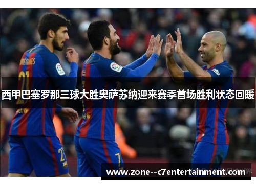 西甲巴塞罗那三球大胜奥萨苏纳迎来赛季首场胜利状态回暖