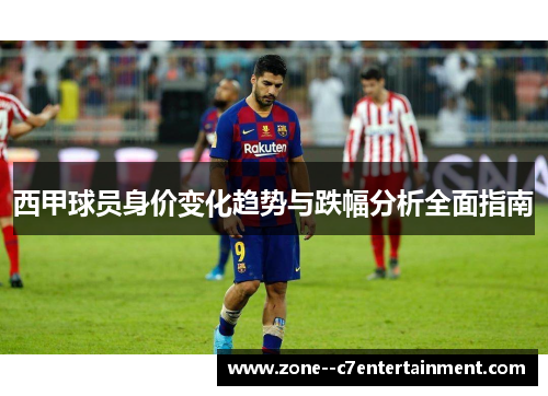 西甲球员身价变化趋势与跌幅分析全面指南