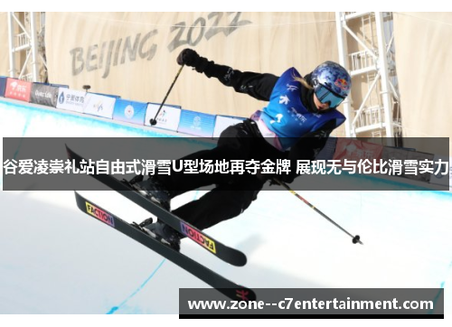 谷爱凌崇礼站自由式滑雪U型场地再夺金牌 展现无与伦比滑雪实力 谷爱凌崇礼站自由式滑雪U型场地再夺金牌 展现无与伦比滑雪实力