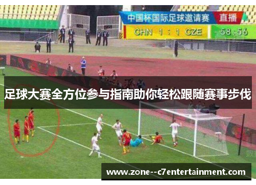 足球大赛全方位参与指南助你轻松跟随赛事步伐 足球大赛全方位参与指南助你轻松跟随赛事步伐