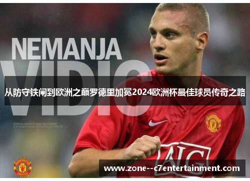 从防守铁闸到欧洲之巅罗德里加冕2024欧洲杯最佳球员传奇之路