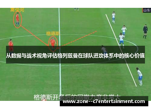 从数据与战术视角评估格列兹曼在球队进攻体系中的核心价值