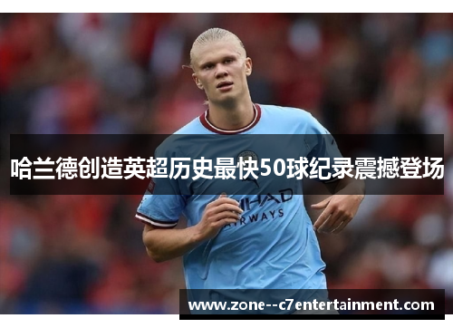 哈兰德创造英超历史最快50球纪录震撼登场