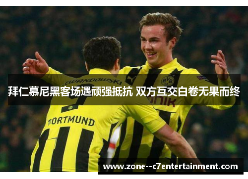 拜仁慕尼黑客场遇顽强抵抗 双方互交白卷无果而终