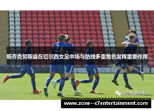 斯乔克努斯肯在切尔西女足中场与防线多重角色发挥重要作用