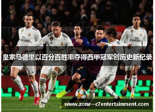 皇家马德里以百分百胜率夺得西甲冠军创历史新纪录 皇家马德里以百分百胜率夺得西甲冠军创历史新纪录