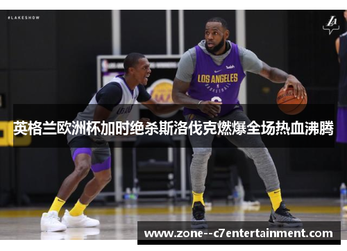 英格兰欧洲杯加时绝杀斯洛伐克燃爆全场热血沸腾