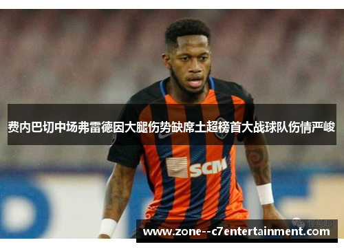 费内巴切中场弗雷德因大腿伤势缺席土超榜首大战球队伤情严峻