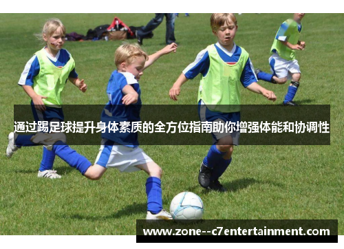 通过踢足球提升身体素质的全方位指南助你增强体能和协调性