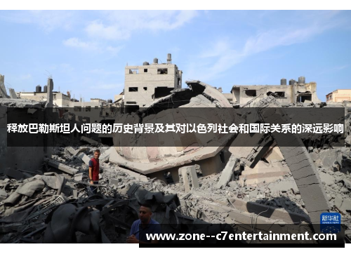 释放巴勒斯坦人问题的历史背景及其对以色列社会和国际关系的深远影响