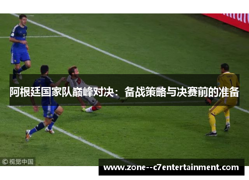 阿根廷国家队巅峰对决：备战策略与决赛前的准备