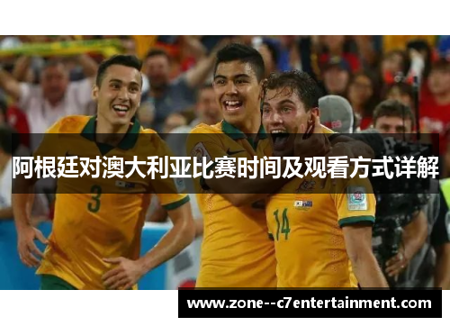 阿根廷对澳大利亚比赛时间及观看方式详解