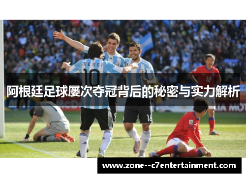 阿根廷足球屡次夺冠背后的秘密与实力解析