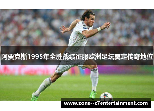 阿贾克斯1995年全胜战绩征服欧洲足坛奠定传奇地位