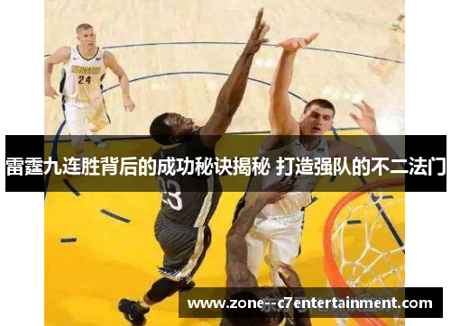 雷霆九连胜背后的成功秘诀揭秘 打造强队的不二法门 雷霆九连胜背后的成功秘诀揭秘 打造强队的不二法门