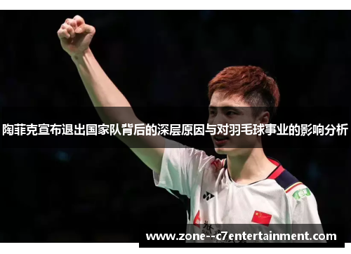 陶菲克宣布退出国家队背后的深层原因与对羽毛球事业的影响分析 陶菲克宣布退出国家队背后的深层原因与对羽毛球事业的影响分析