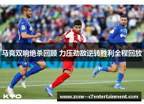 马竞双响绝杀回顾 力压劲敌逆转胜利全程回放