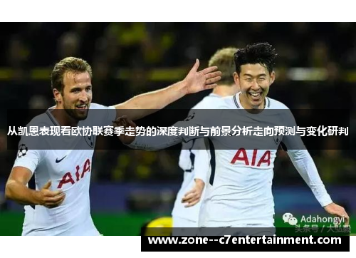 从凯恩表现看欧协联赛季走势的深度判断与前景分析走向预测与变化研判