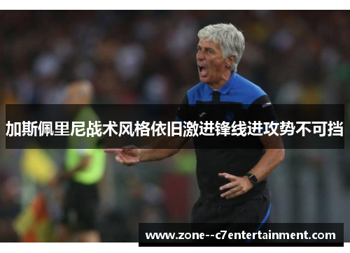 加斯佩里尼战术风格依旧激进锋线进攻势不可挡