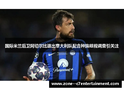 国际米兰后卫阿切尔比退出意大利队配合种族歧视调查引关注