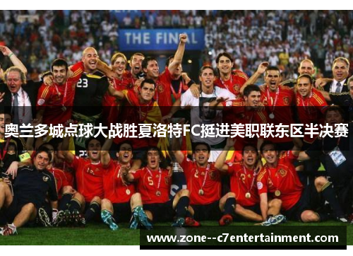 奥兰多城点球大战胜夏洛特FC挺进美职联东区半决赛 奥兰多城点球大战胜夏洛特FC挺进美职联东区半决赛