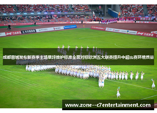 成都蓉城发布新赛季主场草坪维护标准全面对标欧洲五大联赛提升中超比赛环境质量