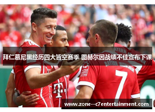 拜仁慕尼黑经历四大皆空赛季 图赫尔因战绩不佳宣布下课