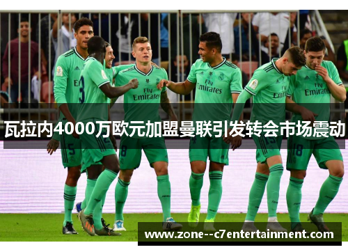 瓦拉内4000万欧元加盟曼联引发转会市场震动