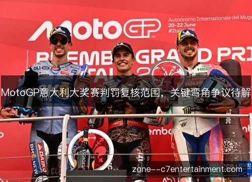 MotoGP意大利大奖赛判罚复核范围，关键弯角争议待解